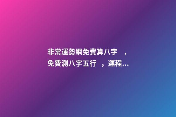 非常運勢網免費算八字，免費測八字五行，運程 運勢測算2021年免費，測測你2021年你將走什么運